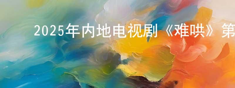 ﻿陈汉宁发布﻿2025年内地电视剧《难哄》第32集[国语字幕]迅雷下载_电影天堂